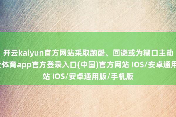 开云kaiyun官方网站采取跑酷、回避或为糊口主动出击-kai云体育app官方登录入口(中国)官方网站 IOS/安卓通用版/手机版