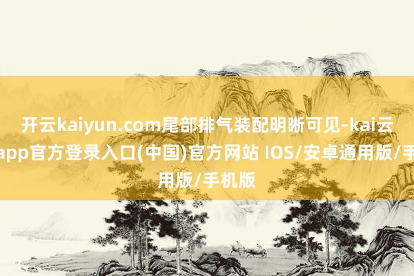 开云kaiyun.com尾部排气装配明晰可见-kai云体育app官方登录入口(中国)官方网站 IOS/安卓通用版/手机版